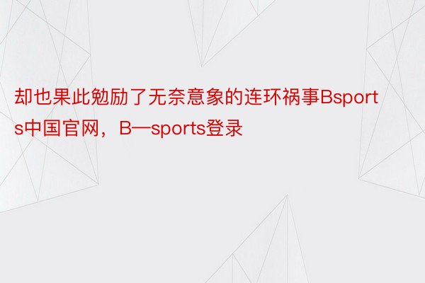 却也果此勉励了无奈意象的连环祸事Bsports中国官网，B—sports登录
