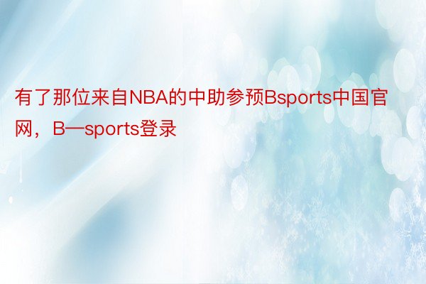 有了那位来自NBA的中助参预Bsports中国官网，B—sports登录