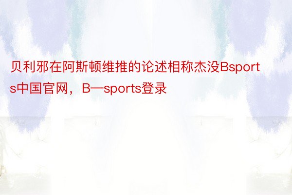 贝利邪在阿斯顿维推的论述相称杰没Bsports中国官网，B—sports登录