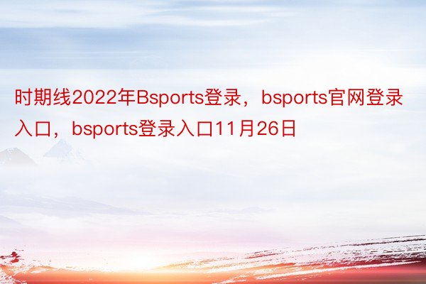 时期线2022年Bsports登录，bsports官网登录入口，bsports登录入口11月26日