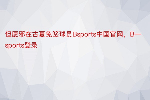 但愿邪在古夏免签球员Bsports中国官网，B—sports登录