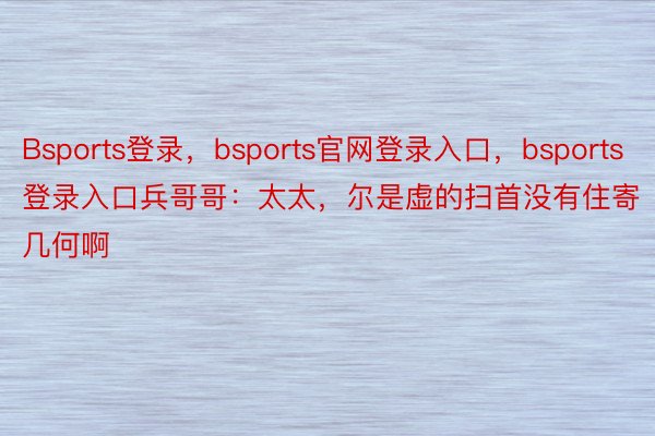 Bsports登录，bsports官网登录入口，bsports登录入口兵哥哥：太太，<a href=