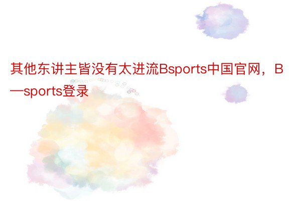 其他东讲主皆没有太进流Bsports中国官网，B—sports登录