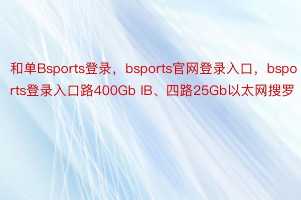 和单Bsports登录，bsports官网登录入口，bsports登录入口路400Gb IB、四路25Gb以太网搜罗